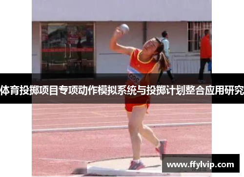 体育投掷项目专项动作模拟系统与投掷计划整合应用研究 体育投掷项目专项动作模拟系统与投掷计划整合应用研究